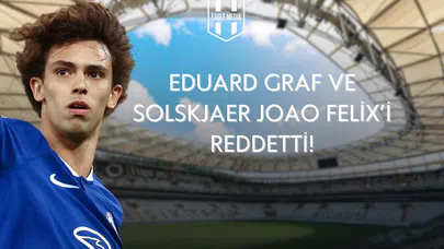 Joao Félix'in Transferi Geri Çevrildi: Eduard Graf ve Solskjaer Uygun Görmedi