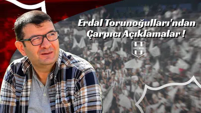 Erdal Torunoğulları'ndan Çarpıcı Açıklamalar !