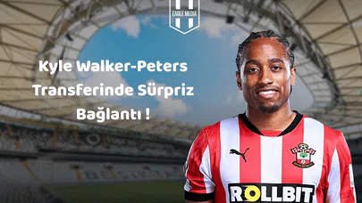 Kyle Walker-Peters Transferinde Sürpriz Bağlantı: Walker-Peters Kararını Neye Göre Verdi?