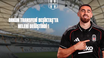 Orkun Transferi Beşiktaş’ta Neleri Değiştirdi?