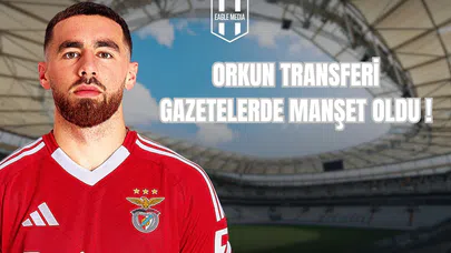 Orkun Transferi Gazetelerde Manşet Oldu!