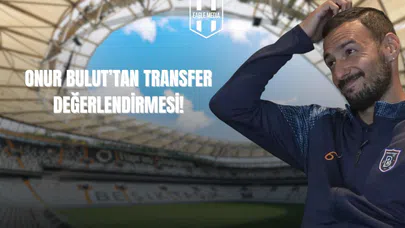 Onur Bulut'tan Transfer Değerlendirmesi