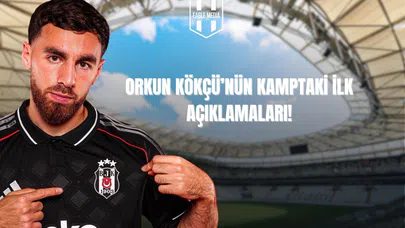 Orkun Kökçü'nün Kamptaki İlk Açıklamaları!
