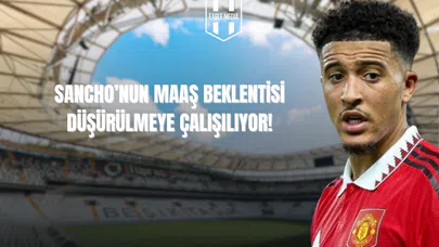 Sancho'nun Maaş Beklentisi Düşürülmeye Çalışılıyor!