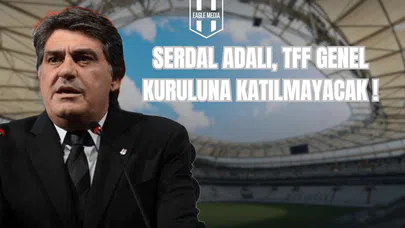 Serdal Adalı, TFF Genel Kuruluna Katılamayacak!