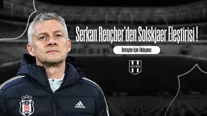 Serkan Rençber'den Solskjaer Eleştirisi !