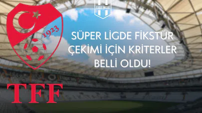 TFF, Süper Lig Fikstür Çekimi İçin Kısıtları ve Teknik Kriterleri Duyurdu