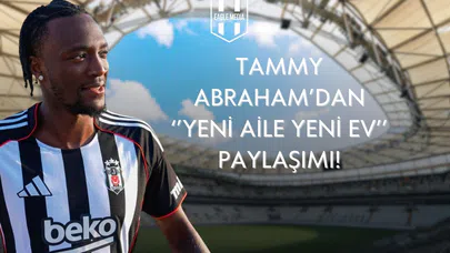 Tammy Abraham Beşiktaş'a Merhaba Dedi: "Yeni Aile, Yeni Ev"