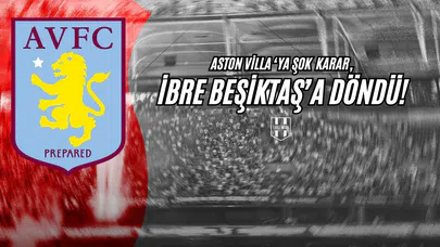 Aston Villa'ya Şok Karar, İbre Beşiktaş'a Dönüyor!