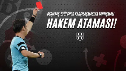 Beşiktaş Eyüpspor Karşılaşmasına Tartışmalı Hakem Ataması!