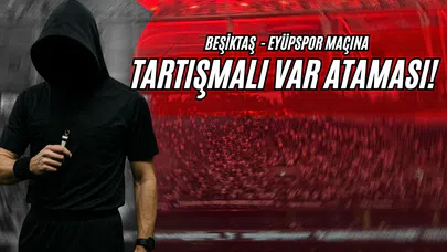 Beşiktaş - Eyüpspor Maçına Tartışmalı VAR Ataması!