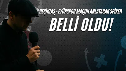 Beşiktaş - Eyüpspor Maçını Anlatacak Spiker Belli Oldu!