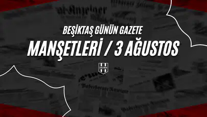Beşiktaş Günün Gazete Manşetleri / 3 Ağustos