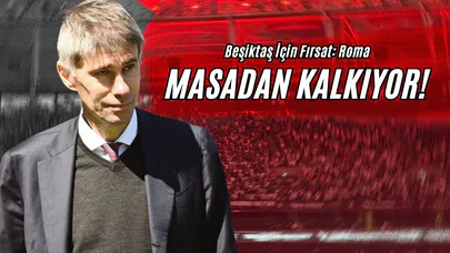 Beşiktaş İçin Fırsat: Roma Masadan Kalkıyor!