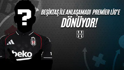 Beşiktaş İle Anlaşamadı, Premier Lig'e Dönüyor!