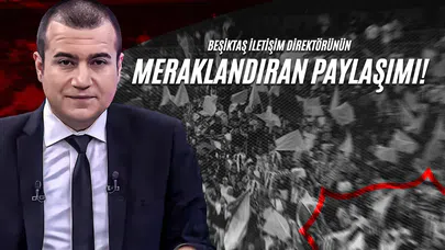 Beşiktaş İletişim Direktörünün Meraklandıran Paylaşımı!