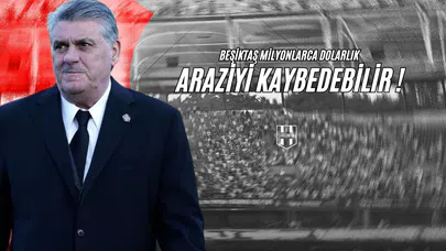 Beşiktaş Milyonlarca Dolarlık Araziyi Kaybedebilir!