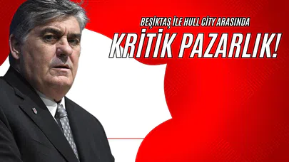 Beşiktaş ile Hull City Arasında Kritik Pazarlık!