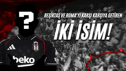 Beşiktaş ve Roma'yı Karşı Karşıya Getiren İki İsim !