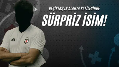 Beşiktaş'ın Alanya Kafilesinde Sürpriz İsim!