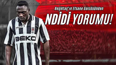 Beşiktaş’ın Efsane Golcüsünden Ndidi Yorumu!