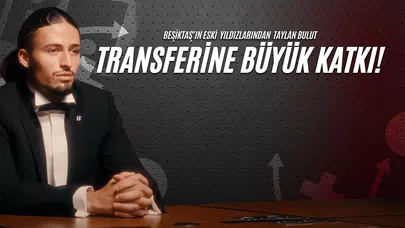 Beşiktaş'ın Eski Yıldızlarından Taylan Bulut Transferine Büyük Katkı!