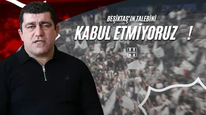 Beşiktaş’ın Talebini Kabul Etmiyoruz !