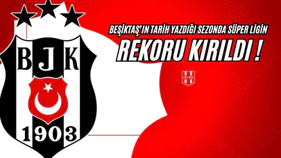 Beşiktaş'ın Tarih Yazdığı Sezonda, Süper Ligin Rekoru Kırıldı!