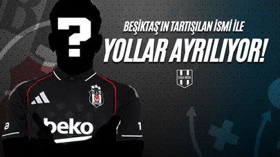 Beşiktaş'ın Tartışılan İsmi İle Yollar Ayrılıyor!