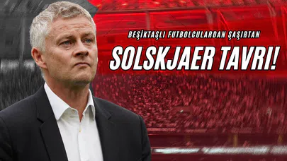 Beşiktaşlı Futbolculardan Şaşırtan Solskjaer Tavrı!