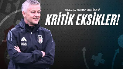 Beşiktaş'ta Lausanne Maçı Öncesi Kritik Eksikler!