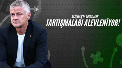 Beşiktaş’ta Solskjaer Tartışmaları Alevleniyor!