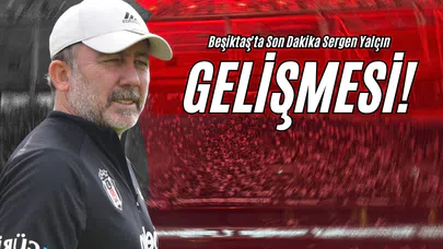 Beşiktaş'ta Son Dakika Sergen Yalçın Gelişmesi!