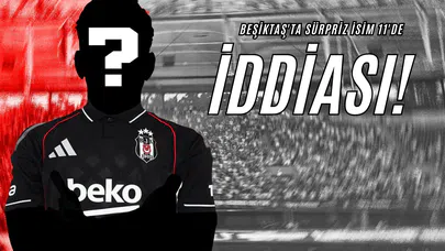Beşiktaş'ta Sürpriz İsim 11'de İddiası!