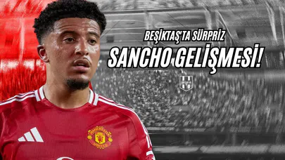 Beşiktaş'ta Sürpriz Sancho Gelişmesi!