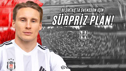 Beşiktaş’ta Svensson İçin Sürpriz Plan!