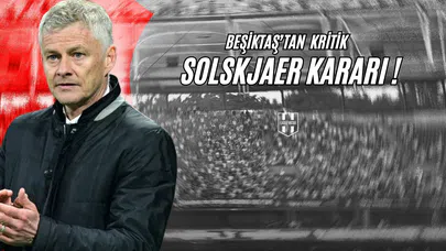 Beşiktaş'tan Kritik Solskjaer Kararı!