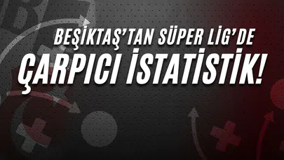 Beşiktaş'tan Süper Lig'de Çarpıcı İstatistik!