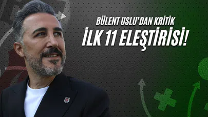 Bülent Uslu'dan Kritik İlk 11 Eleştirisi!
