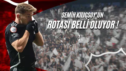 Semih Kılıçsoy’un Rotası Belli Oluyor !
