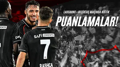 Lausanne - Beşiktaş Maçında Kritik Puanlamalar!