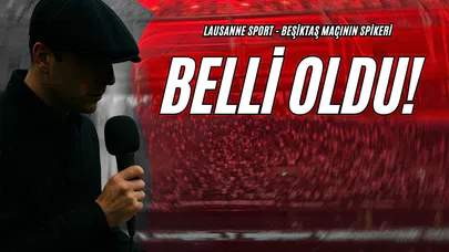 Lausanne Sport - Beşiktaş Maçının Spikeri Belli Oldu!