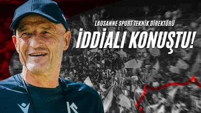 Lausanne Sport Teknik Direktörü İddialı Konuştu!