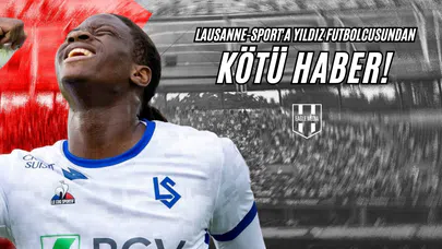 Lausanne-Sport'a Yıldız Futbolcusundan Kötü Haber!