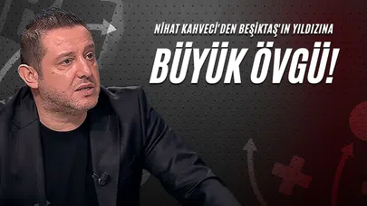 Nihat Kahveci'den Beşiktaş'ın Yıldızına Büyük Övgü!