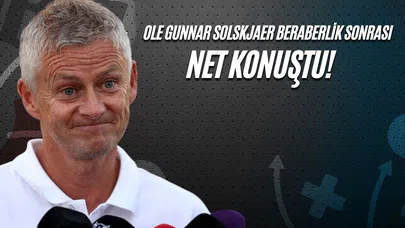 Ole Gunnar Solskjaer Beraberlik Sonrası Net Konuştu!