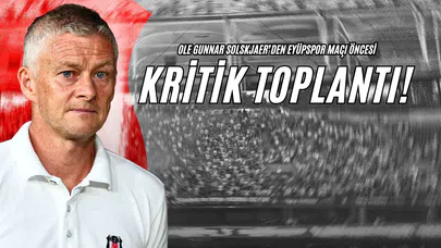 Ole Gunnar Solskjaer'den Eyüpspor Maçı Öncesi Kritik Toplantı!