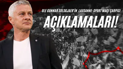 Ole Gunnar Solskjaer'in Lausanne-Sport Maçı Çarpıcı Açıklamaları!