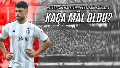 Oxlade-Chamberlain Transferi Beşiktaş'a Kaça Mâl Oldu?