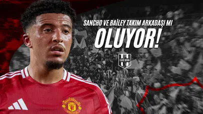 Sancho ve Bailey Takım Arkadaşı Mı Oluyor?